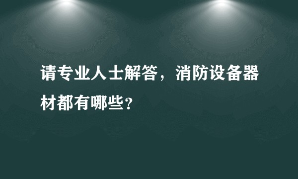 请专业人士解答，消防设备器材都有哪些？