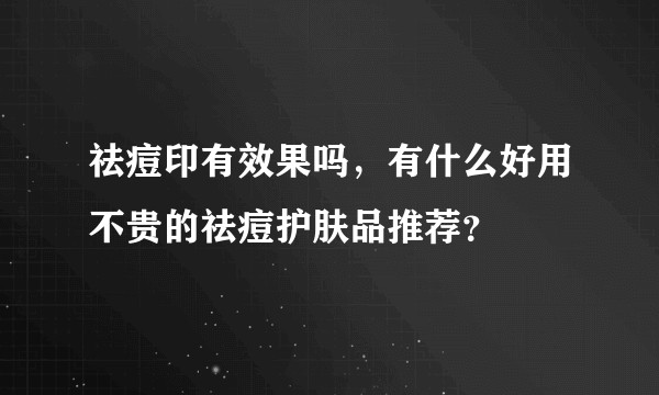 祛痘印有效果吗，有什么好用不贵的祛痘护肤品推荐？