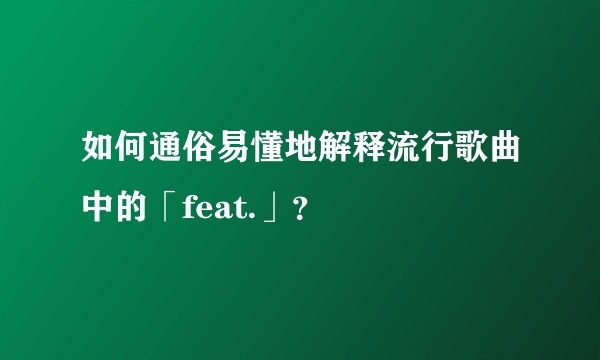 如何通俗易懂地解释流行歌曲中的「feat.」？