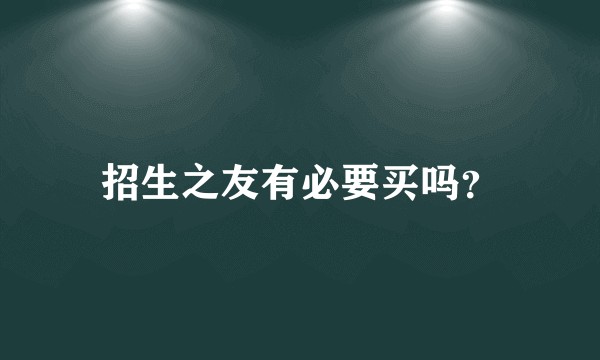 招生之友有必要买吗？