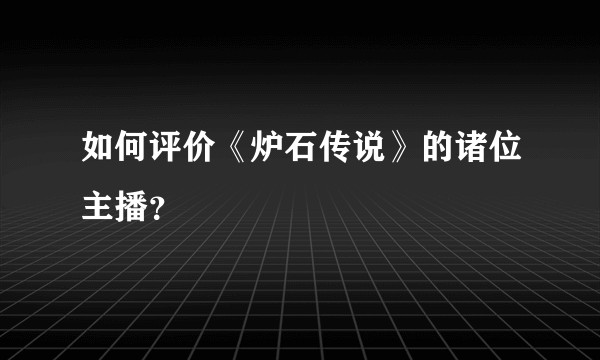 如何评价《炉石传说》的诸位主播？