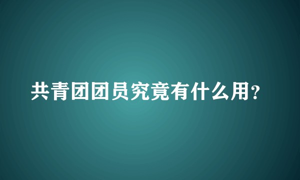共青团团员究竟有什么用？