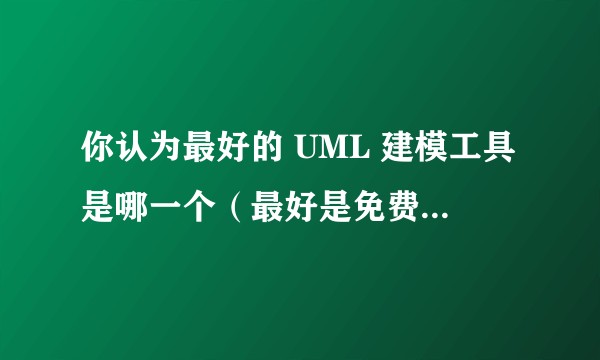 你认为最好的 UML 建模工具是哪一个（最好是免费软件）？
