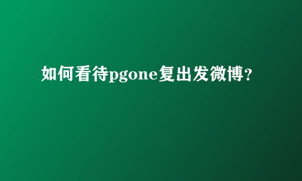 如何看待pgone复出发微博？
