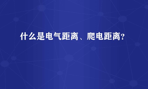 什么是电气距离、爬电距离？