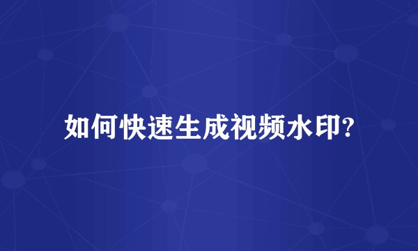 如何快速生成视频水印?