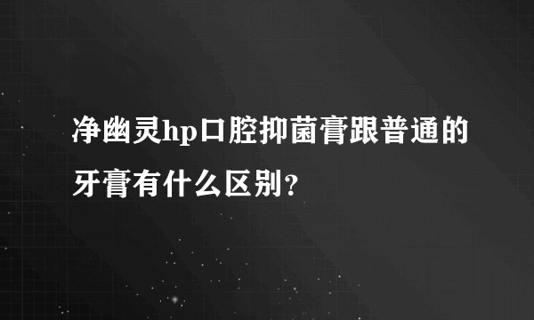 净幽灵hp口腔抑菌膏跟普通的牙膏有什么区别？