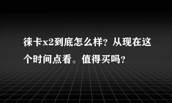 徕卡x2到底怎么样？从现在这个时间点看。值得买吗？