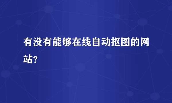 有没有能够在线自动抠图的网站？