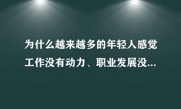 为什么越来越多的年轻人感觉工作没有动力、职业发展没有希望,迷茫和中年危机等现象普遍发生?