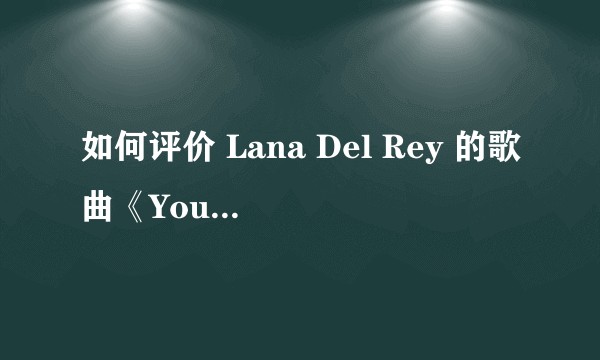 如何评价 Lana Del Rey 的歌曲《Young And Beautiful》?
