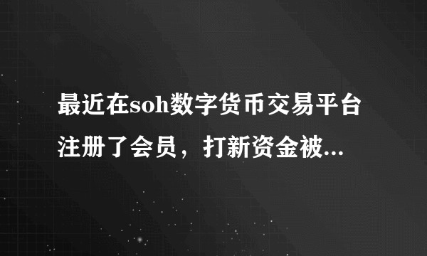 最近在soh数字货币交易平台注册了会员，打新资金被冻结了，个人信息也暴露了，求教各位有没有解决办法？