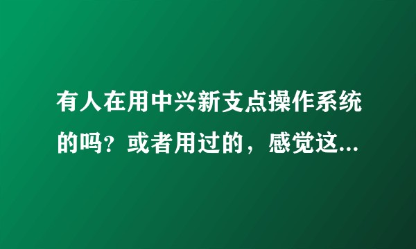 有人在用中兴新支点操作系统的吗？或者用过的，感觉这个系统怎么样？