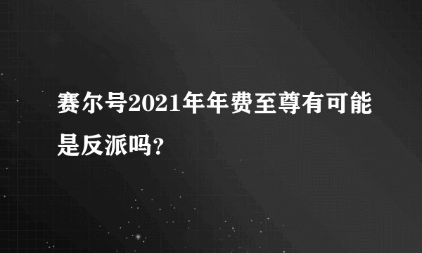 赛尔号2021年年费至尊有可能是反派吗？