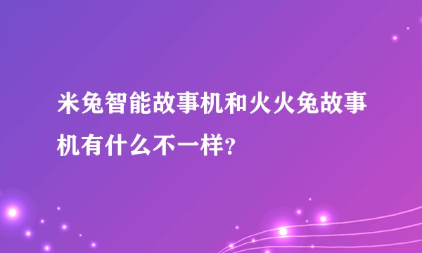 米兔智能故事机和火火兔故事机有什么不一样？