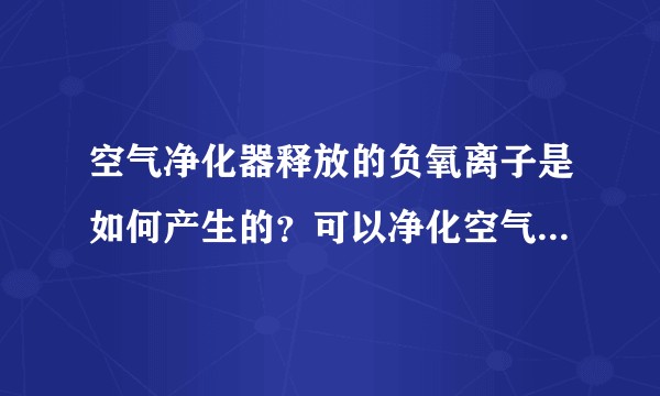 空气净化器释放的负氧离子是如何产生的？可以净化空气的工作原理是什么？
