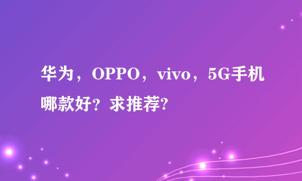 华为，OPPO，vivo，5G手机哪款好？求推荐?