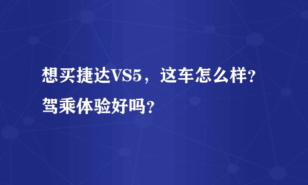 想买捷达VS5，这车怎么样？驾乘体验好吗？