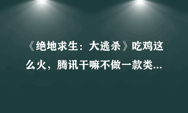 《绝地求生：大逃杀》吃鸡这么火，腾讯干嘛不做一款类似的游戏呢？