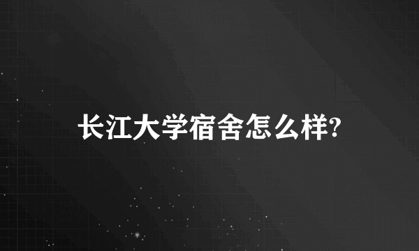 长江大学宿舍怎么样?