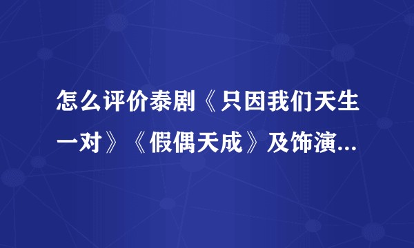 怎么评价泰剧《只因我们天生一对》《假偶天成》及饰演Tine的Win和饰演Sarawat的Bright?
