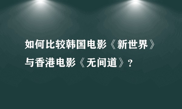 如何比较韩国电影《新世界》与香港电影《无间道》？