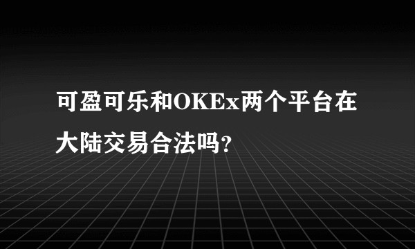 可盈可乐和OKEx两个平台在大陆交易合法吗？