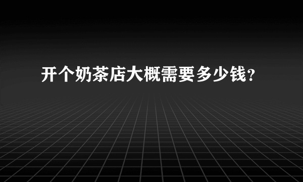 开个奶茶店大概需要多少钱？