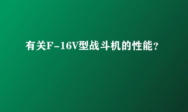 有关F-16V型战斗机的性能？