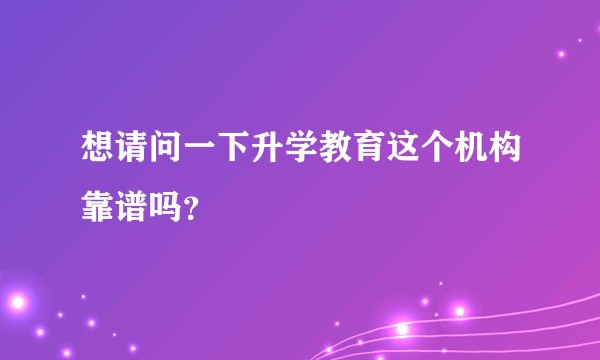 想请问一下升学教育这个机构靠谱吗？