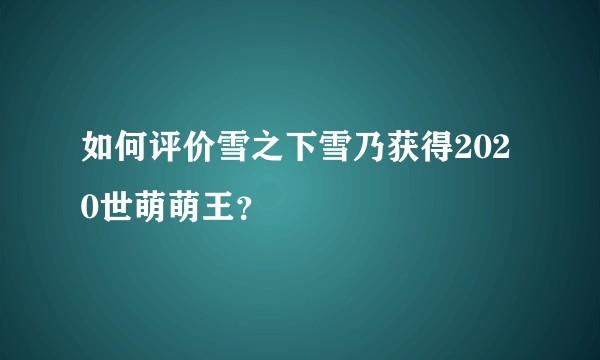 如何评价雪之下雪乃获得2020世萌萌王？