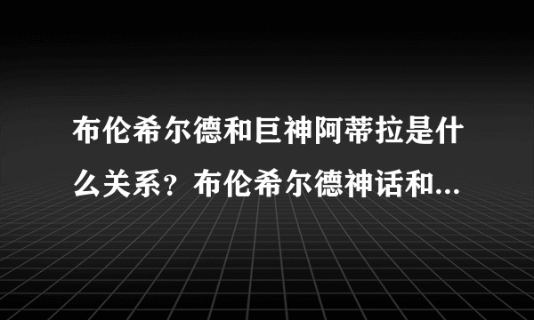 布伦希尔德和巨神阿蒂拉是什么关系？布伦希尔德神话和阿蒂拉传说在时间上有什么矛盾？