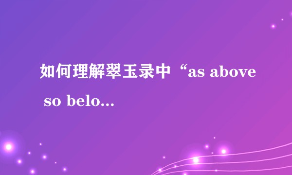 如何理解翠玉录中“as above so below”这句话？