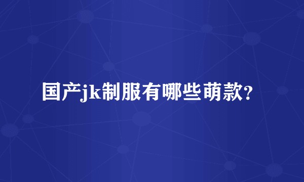 国产jk制服有哪些萌款？