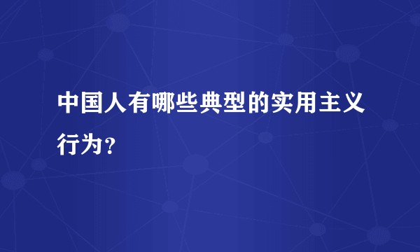 中国人有哪些典型的实用主义行为？