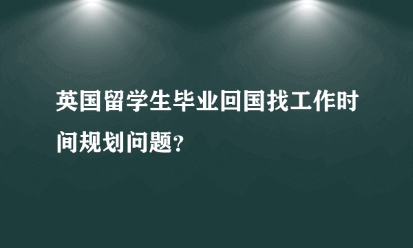 英国留学生毕业回国找工作时间规划问题？