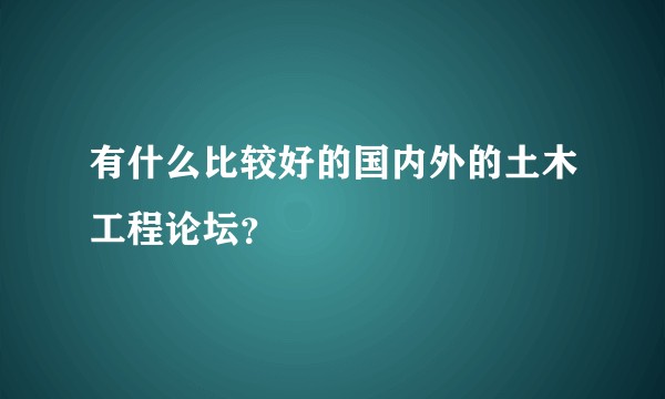 有什么比较好的国内外的土木工程论坛？