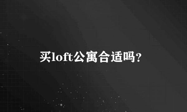 买loft公寓合适吗？