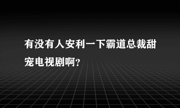 有没有人安利一下霸道总裁甜宠电视剧啊？