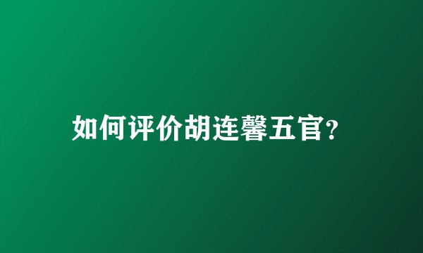 如何评价胡连馨五官？