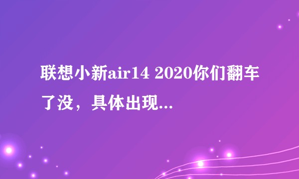 联想小新air14 2020你们翻车了没，具体出现了什么问题，值不值得购买？