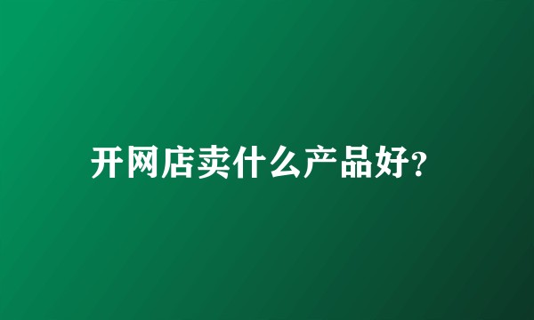 开网店卖什么产品好？
