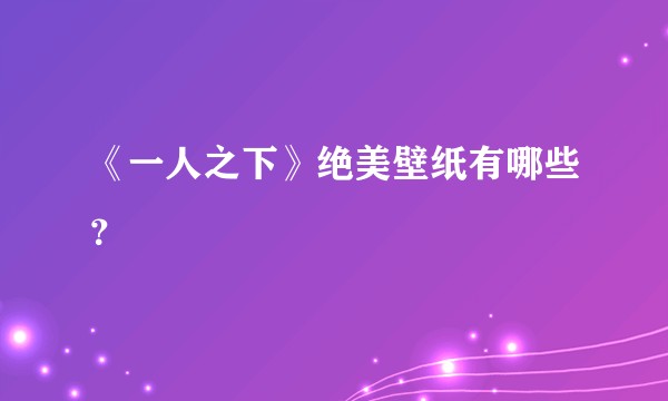 《一人之下》绝美壁纸有哪些？