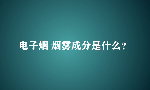 电子烟 烟雾成分是什么？