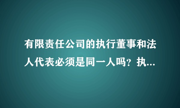 有限责任公司的执行董事和法人代表必须是同一人吗？执行董事跟董事长又有什么区别？同一个自然人是否只能担任一家公司的法人代表？