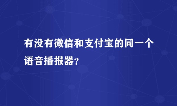 有没有微信和支付宝的同一个语音播报器？