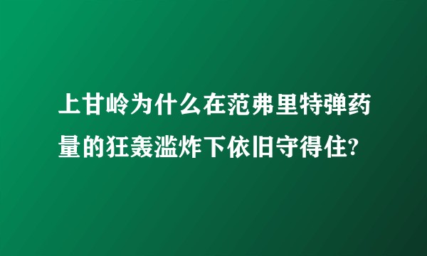 上甘岭为什么在范弗里特弹药量的狂轰滥炸下依旧守得住?