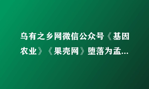 乌有之乡网微信公众号《基因农业》《果壳网》堕落为孟山都诋毁张辰宇发现应声虫。怎么看这篇文章?