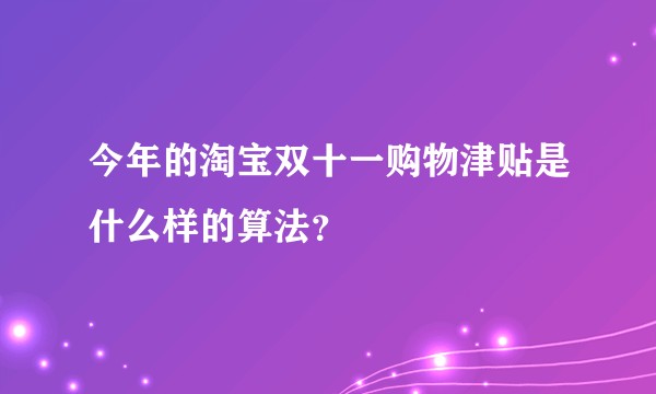 今年的淘宝双十一购物津贴是什么样的算法？