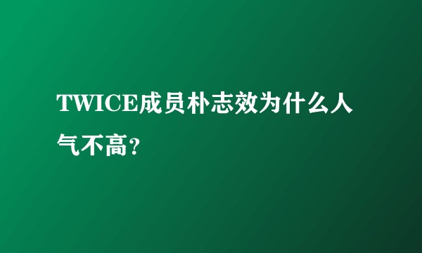 TWICE成员朴志效为什么人气不高？